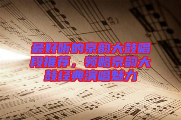 最好聽的京韻大鼓唱段推薦,領略京韻大鼓經典演唱魅力