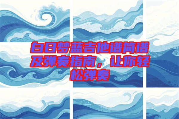 白日夢藍吉他譜簡譜及彈奏指南,讓你輕松彈奏