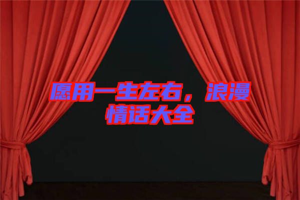 愿用一生左右，浪漫情話(huà)大全