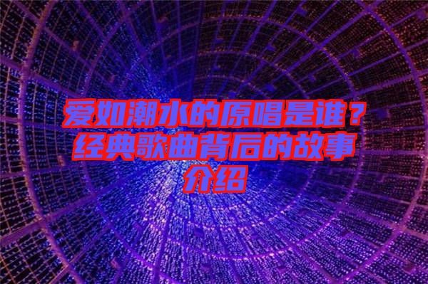 愛如潮水的原唱是誰?經(jīng)典歌曲背后的故事介紹