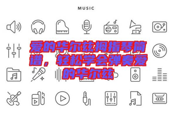 愛的華爾茲拇指琴簡譜,輕松學(xué)會彈奏愛的華爾茲