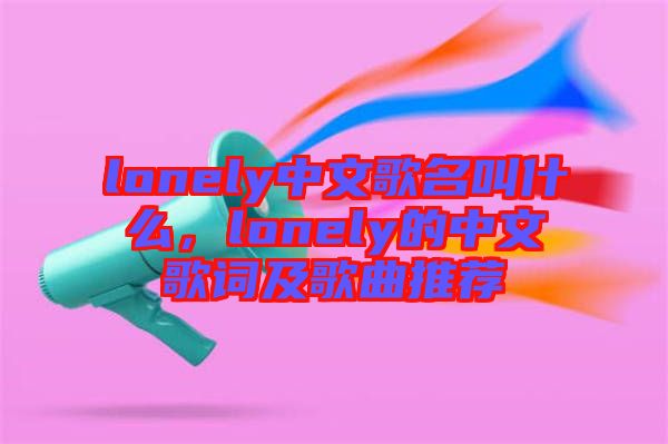lonely中文歌名叫什么,lonely的中文歌詞及歌曲推薦