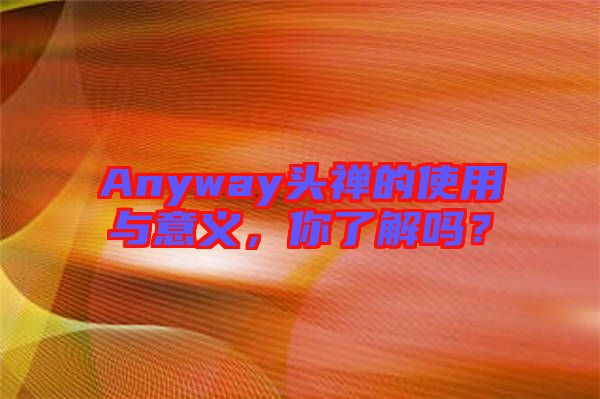 Anyway頭禪的使用與意義,你了解嗎?