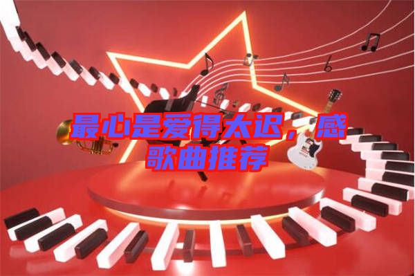 最心是愛得太遲,感歌曲推薦