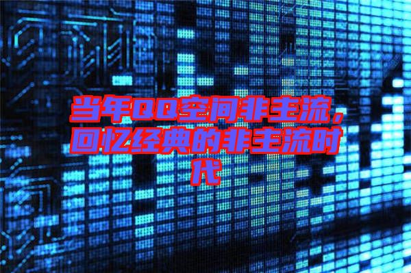 當(dāng)年QQ空間非主流,回憶經(jīng)典的非主流時(shí)代