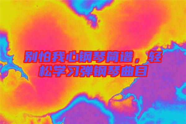 別怕我心鋼琴簡譜,輕松學習彈鋼琴曲目