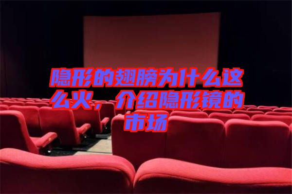 隱形的翅膀為什么這么火，介紹隱形鏡的市場