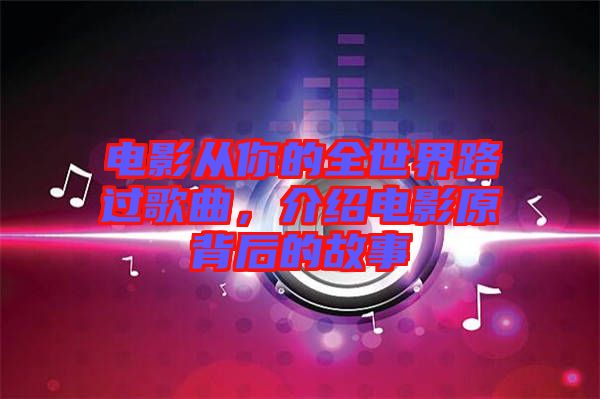 電影從你的全世界路過歌曲，介紹電影原背后的故事