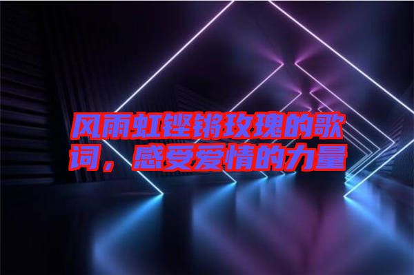 風雨虹鏗鏘玫瑰的歌詞,感受愛情的力量