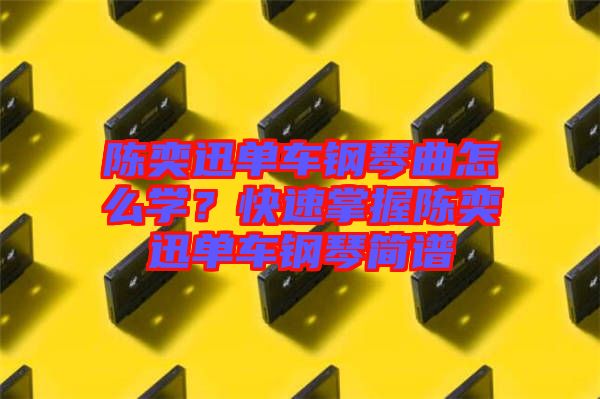 陳奕迅單車鋼琴曲怎么學(xué)?快速掌握陳奕迅單車鋼琴簡(jiǎn)譜