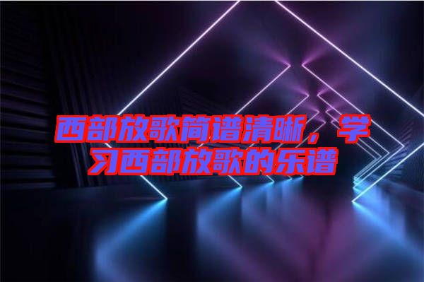 西部放歌簡(jiǎn)譜清晰,學(xué)習(xí)西部放歌的樂(lè)譜