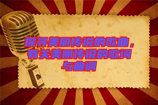 探尋美麗傳說的歌曲,有關美麗傳說的歌詞與曲調