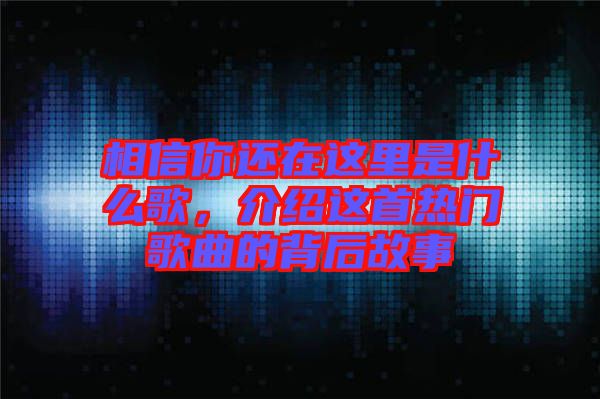 相信你還在這里是什么歌,介紹這首熱門歌曲的背后故事