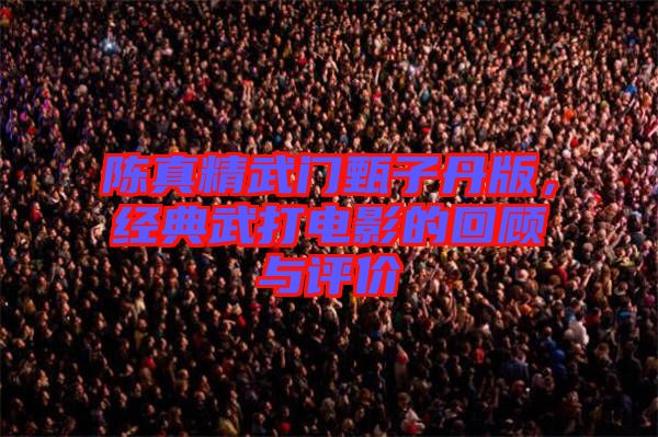 陳真精武門甄子丹版,經(jīng)典武打電影的回顧與評價
