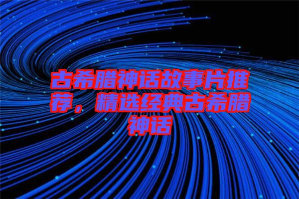 古希臘神話故事片推薦,精選經(jīng)典古希臘神話