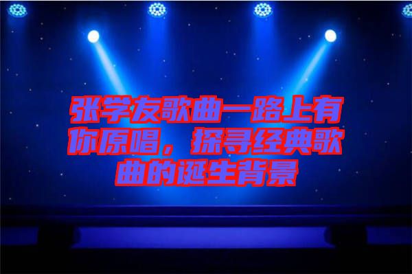 張學友歌曲一路上有你原唱，探尋經典歌曲的誕生背景