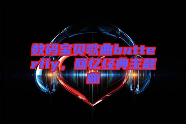 數(shù)碼寶貝歌曲butterfly,回憶經(jīng)典主題曲