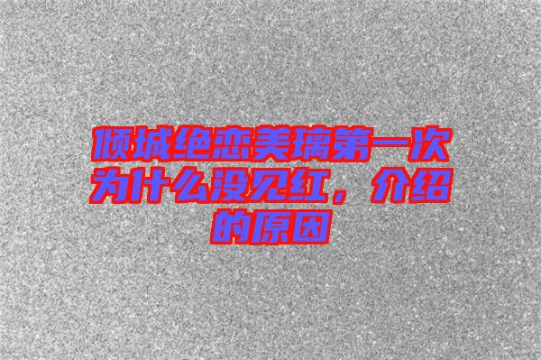 傾城絕戀美璃第一次為什么沒(méi)見(jiàn)紅,介紹的原因