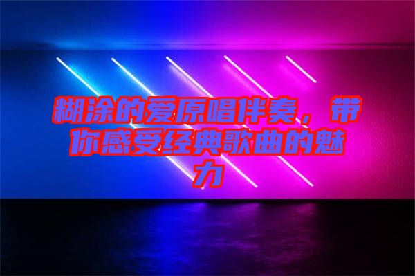 糊涂的愛原唱伴奏,帶你感受經典歌曲的魅力