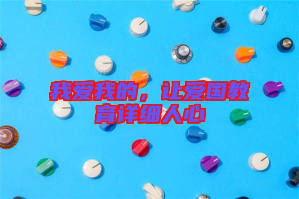 我愛(ài)我的,讓愛(ài)國(guó)教育詳細(xì)人心