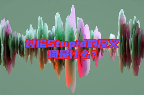 討論Stupid的反義詞是什么?