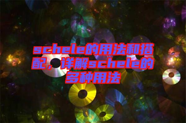 schele的用法和搭配,詳解schele的多種用法