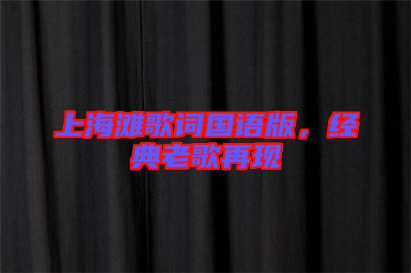 上海灘歌詞國語版,經(jīng)典老歌再現(xiàn)