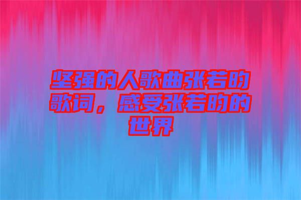 堅(jiān)強(qiáng)的人歌曲張若昀歌詞,感受張若昀的世界