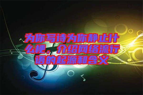 為你寫詩為你靜止什么梗,介紹網絡流行語的起源和含義