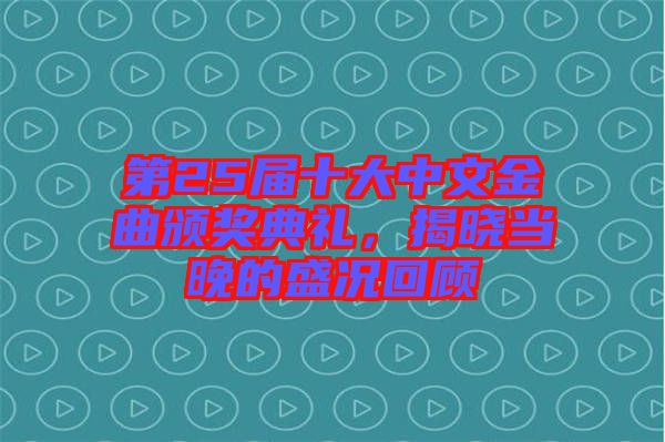 第25屆十大中文金曲頒獎典禮,揭曉當晚的盛況回顧