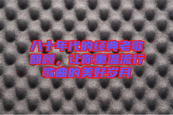 八十年代的經典老歌回顧，讓你重溫流行歌曲的美好歲月
