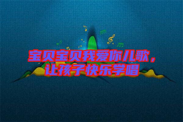 寶貝寶貝我愛(ài)你兒歌,讓孩子快樂(lè)學(xué)唱