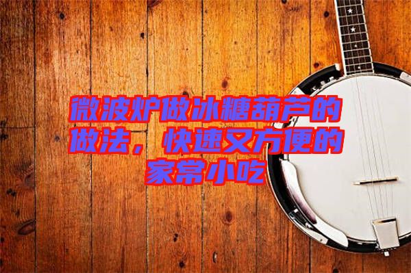 微波爐做冰糖葫蘆的做法,快速又方便的家常小吃