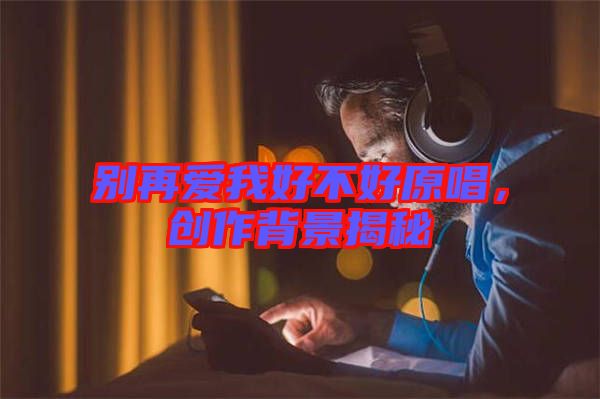 別再愛我好不好原唱,創作背景揭秘