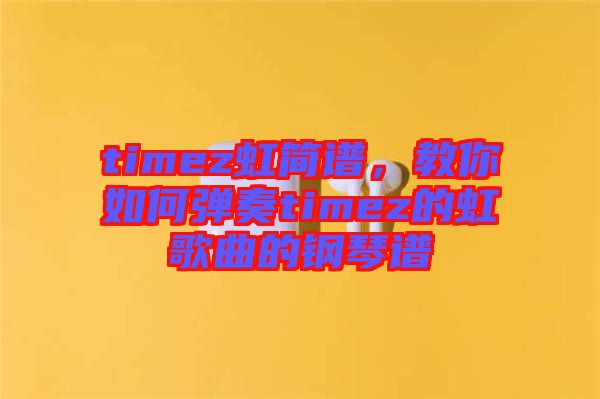 timez虹簡譜，教你如何彈奏timez的虹歌曲的鋼琴譜