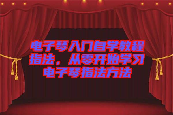 電子琴入門自學教程指法，從零開始學習電子琴指法方法