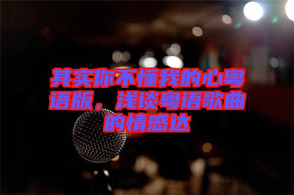 其實你不懂我的心粵語版,淺談粵語歌曲的情感達