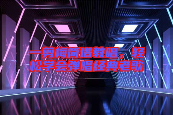 一剪梅簡譜教唱,輕松學會彈唱經典老歌