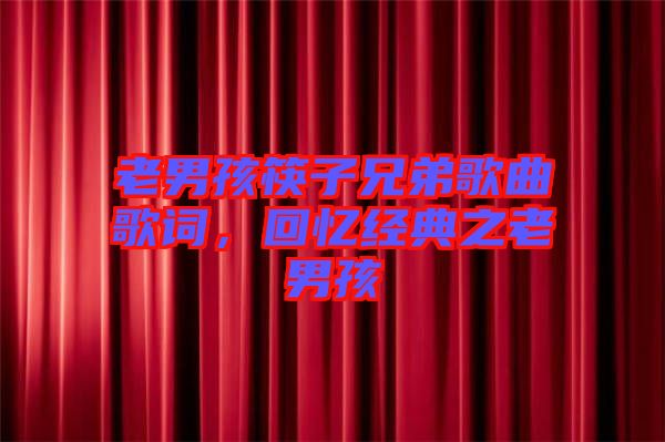 老男孩筷子兄弟歌曲歌詞,回憶經典之老男孩