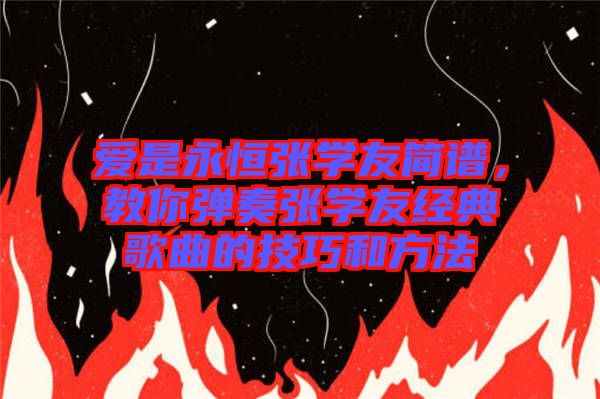 愛(ài)是永恒張學(xué)友簡(jiǎn)譜,教你彈奏張學(xué)友經(jīng)典歌曲的技巧和方法