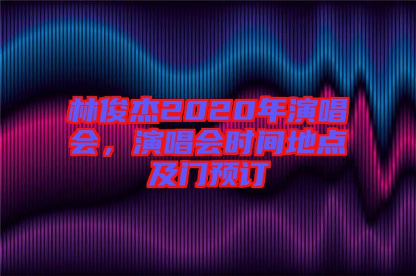 林俊杰2020年演唱會,演唱會時間地點及門預訂
