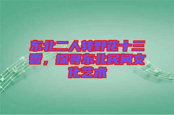 東北二人轉野花十三香,探尋東北民間文化藝術