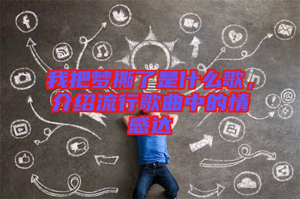 我把夢撕了是什么歌，介紹流行歌曲中的情感達