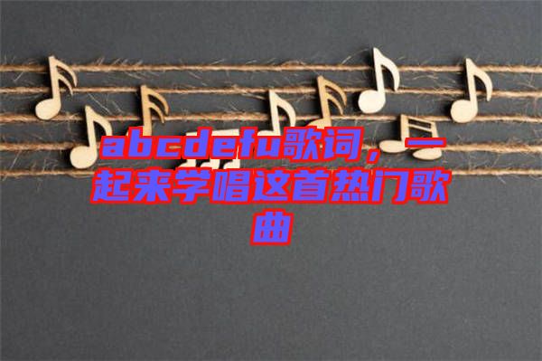 abcdefu歌詞,一起來學唱這首熱門歌曲
