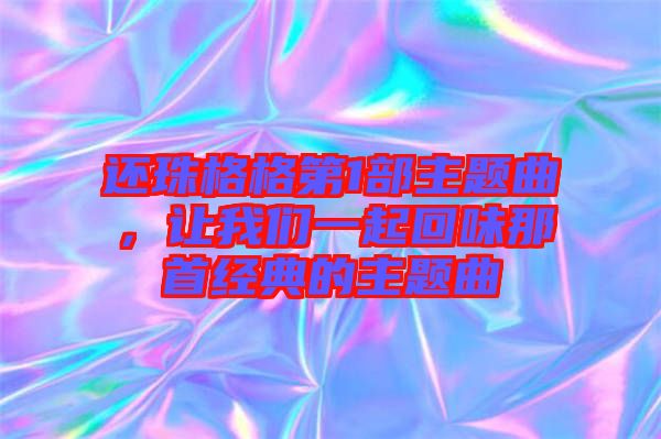 還珠格格第1部主題曲，讓我們一起回味那首經典的主題曲