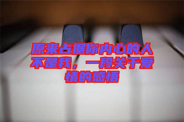 原來占據你內心的人不是我,一段關于愛情的感悟