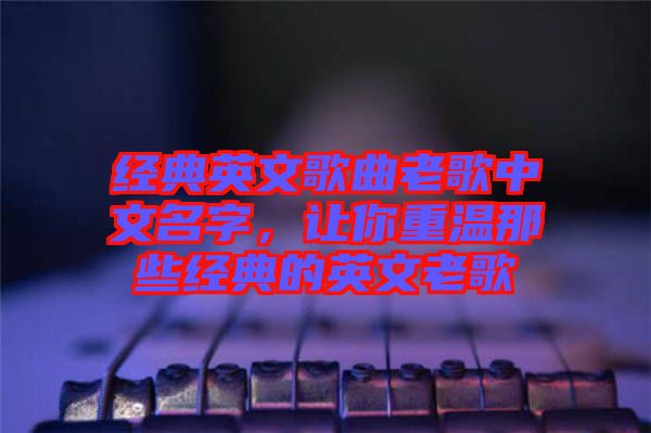 經(jīng)典英文歌曲老歌中文名字,讓你重溫那些經(jīng)典的英文老歌