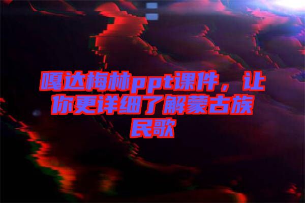嘎達(dá)梅林ppt課件，讓你更詳細(xì)了解蒙古族民歌