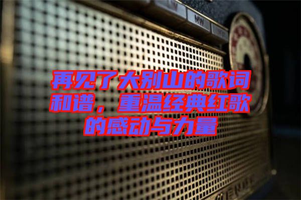再見了大別山的歌詞和譜,重溫經典紅歌的感動與力量