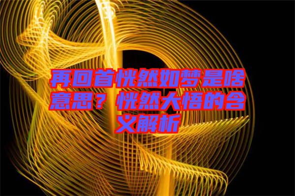 再回首恍然如夢是啥意思?恍然大悟的含義解析